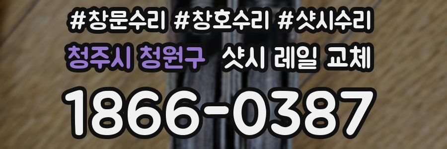 청주시 청원구 샷시 레일 교체