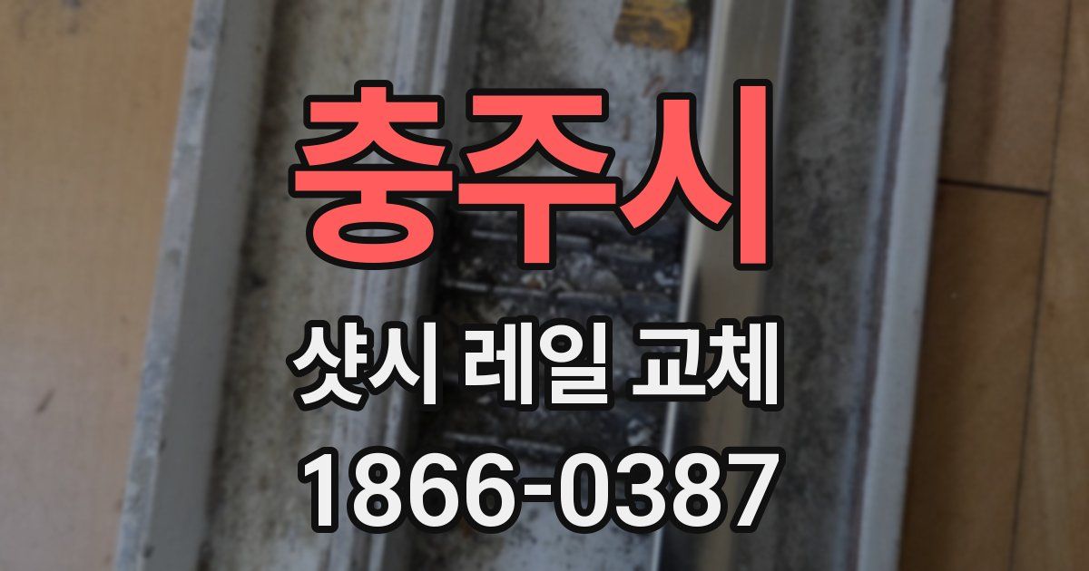 충주시 샷시 레일 교체