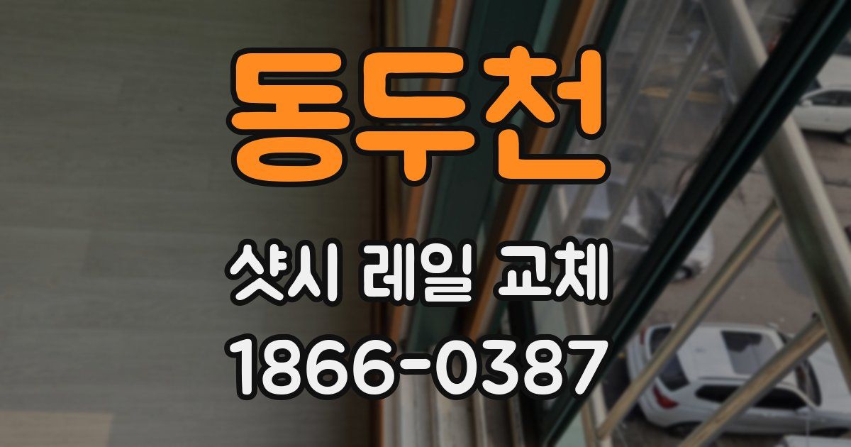 동두천 샷시 레일 교체
