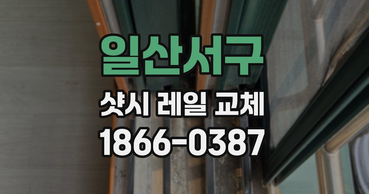 일산서구 샷시 레일 교체