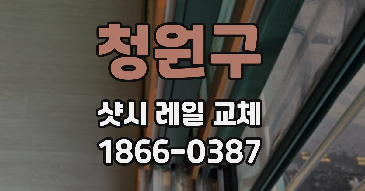 청원구 샷시 레일 교체