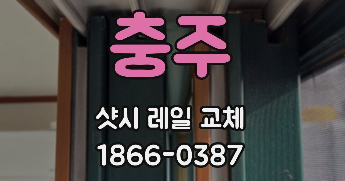 충주 샷시 레일 교체
