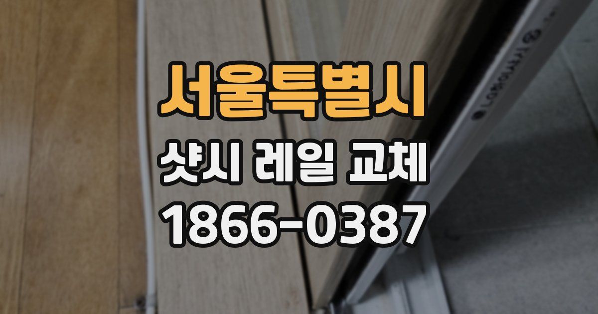 서울특별시 샷시 레일 교체