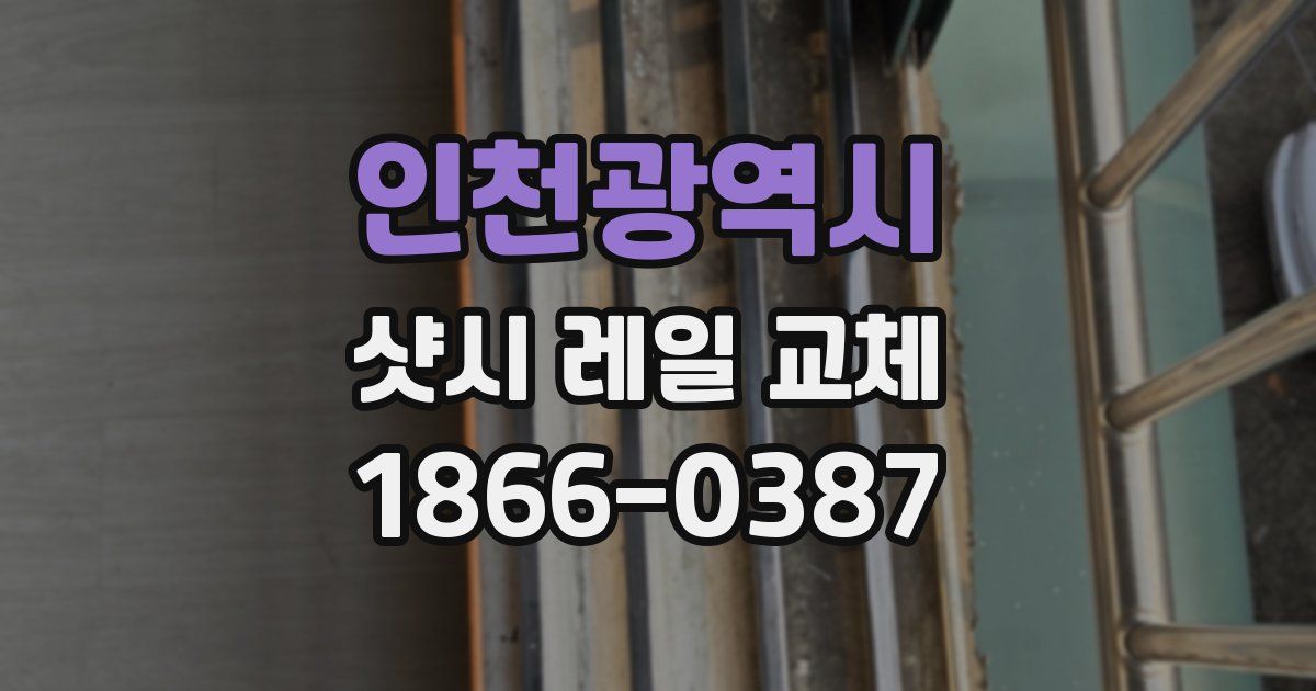 인천광역시 샷시 레일 교체
