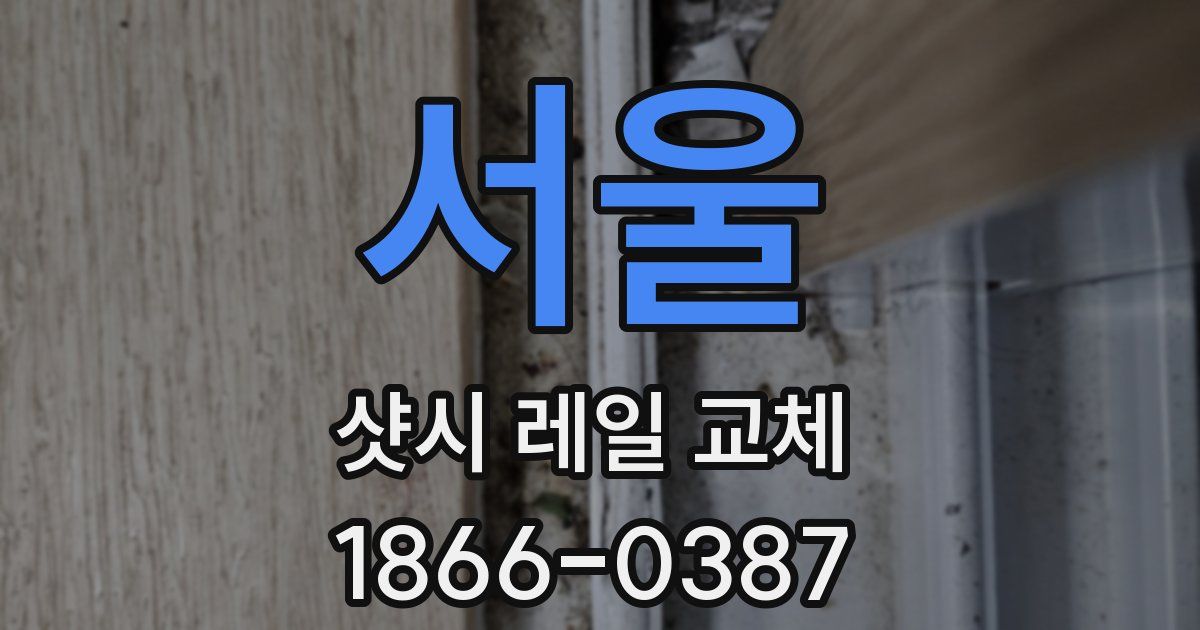 서울 샷시 레일 교체