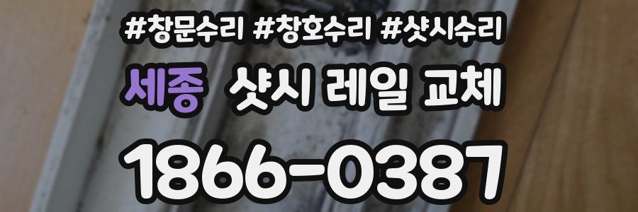 세종 샷시 레일 교체
