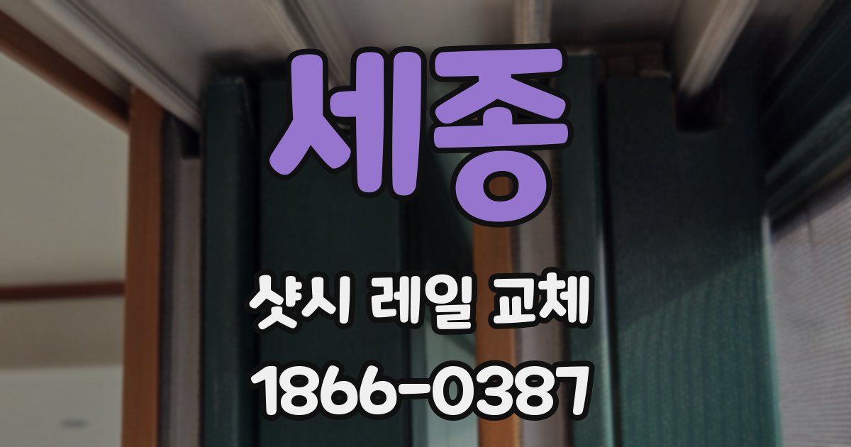 세종 샷시 레일 교체