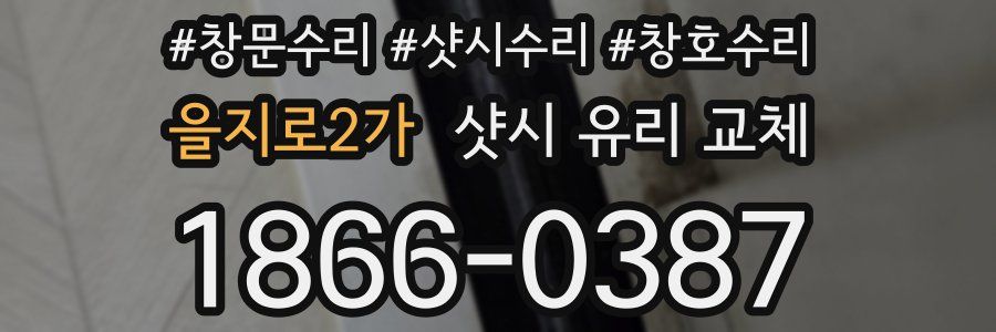 을지로2가 샷시 유리 교체