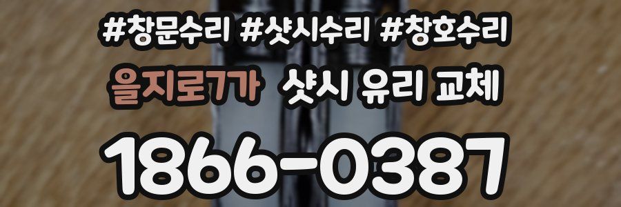을지로7가 샷시 유리 교체