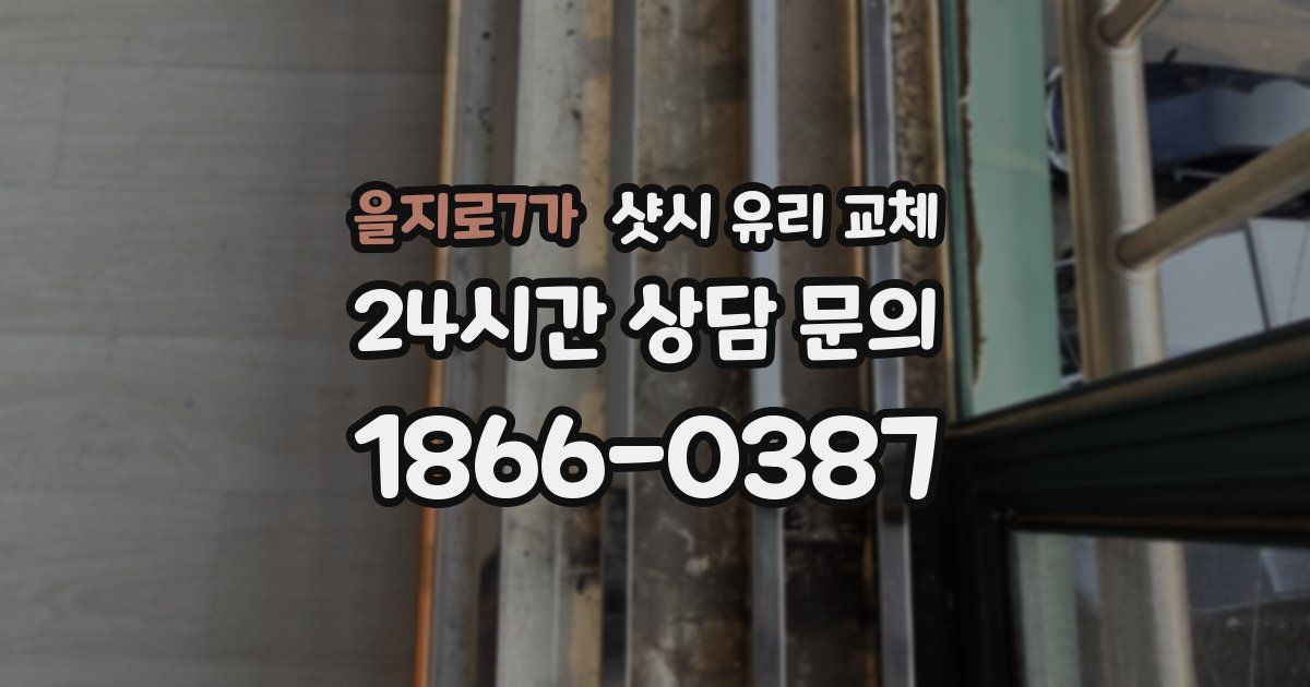 을지로7가 샷시 유리 교체
