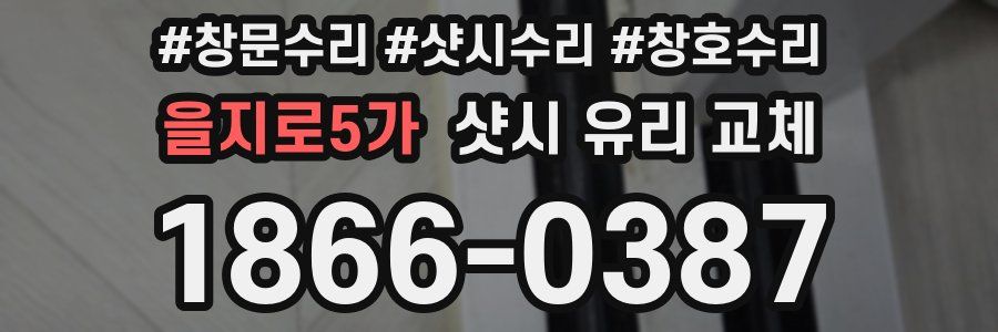 을지로5가 샷시 유리 교체