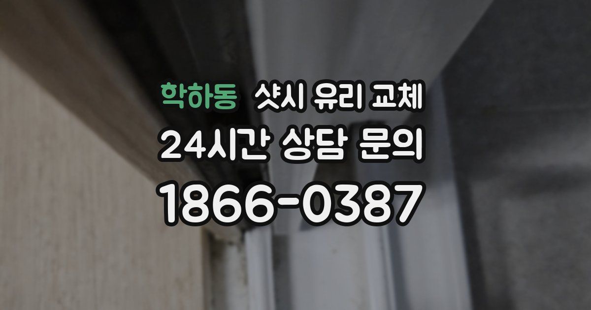 학하동 샷시 유리 교체