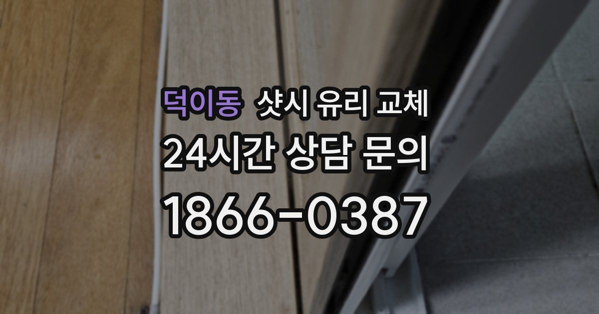 덕이동 샷시 유리 교체
