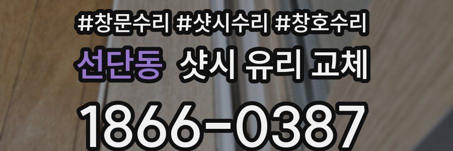 선단동 샷시 유리 교체