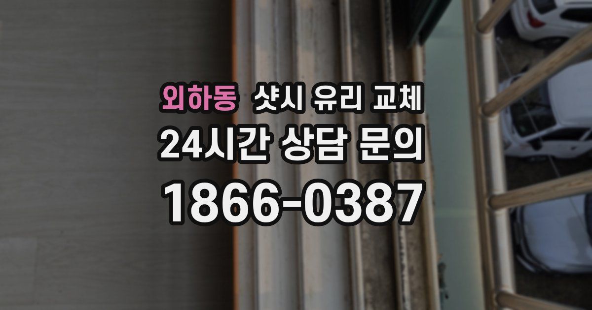 외하동 샷시 유리 교체