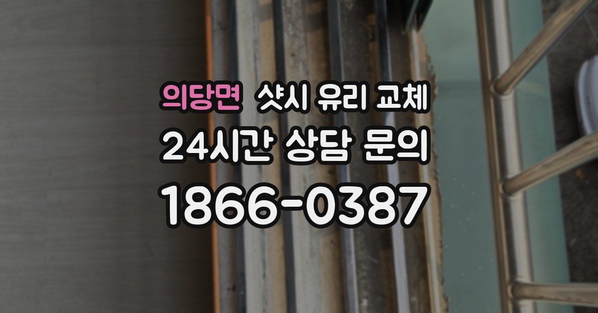 의당면 샷시 유리 교체