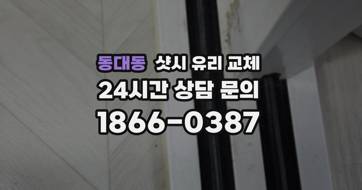 동대동 샷시 유리 교체