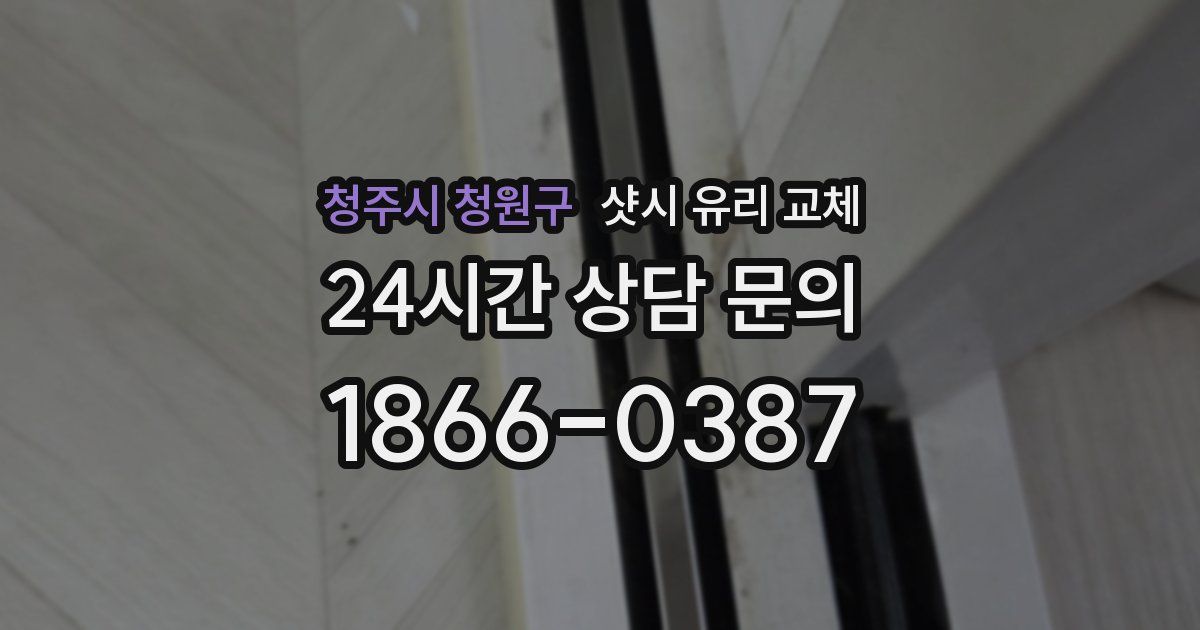 청주시 청원구 샷시 유리 교체