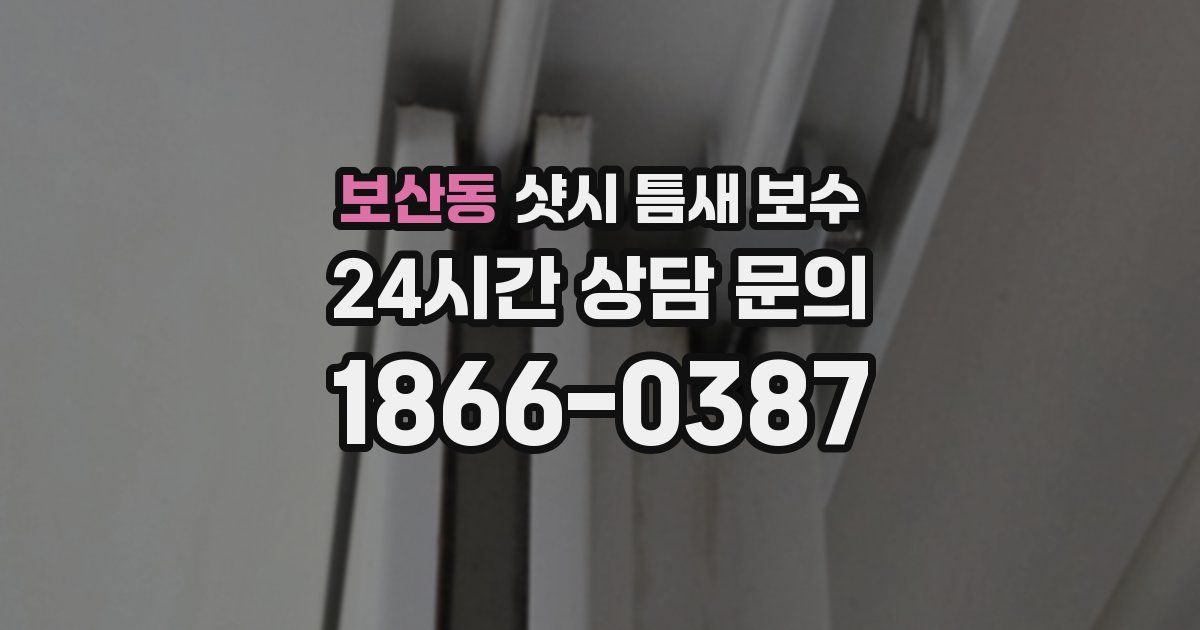 보산동 샷시 틈새 보수