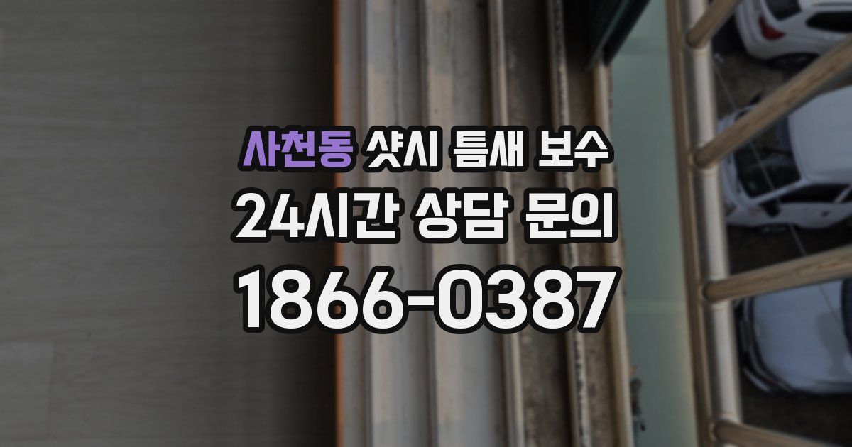 사천동 샷시 틈새 보수