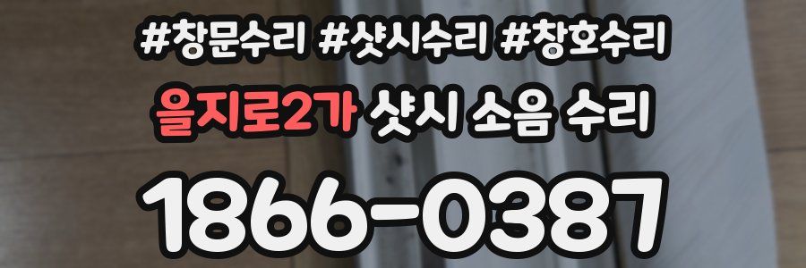 을지로2가 샷시 소음 수리