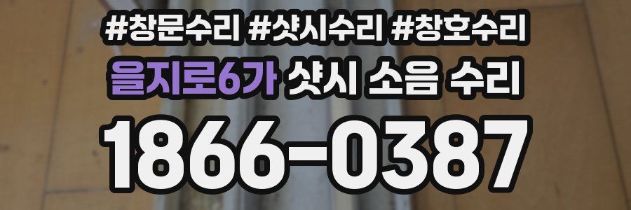 을지로6가 샷시 소음 수리