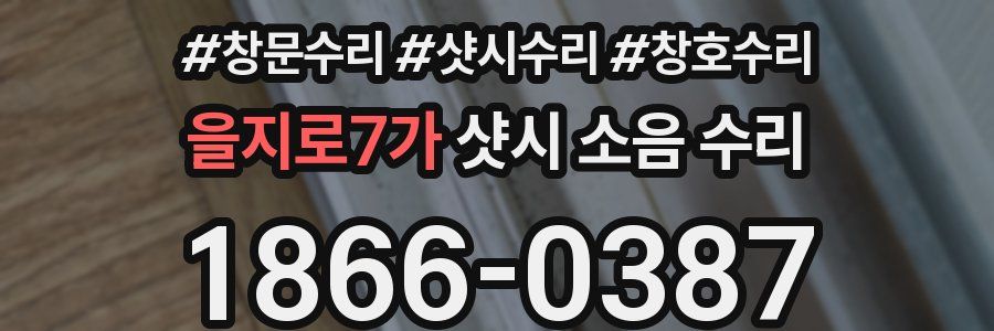 을지로7가 샷시 소음 수리