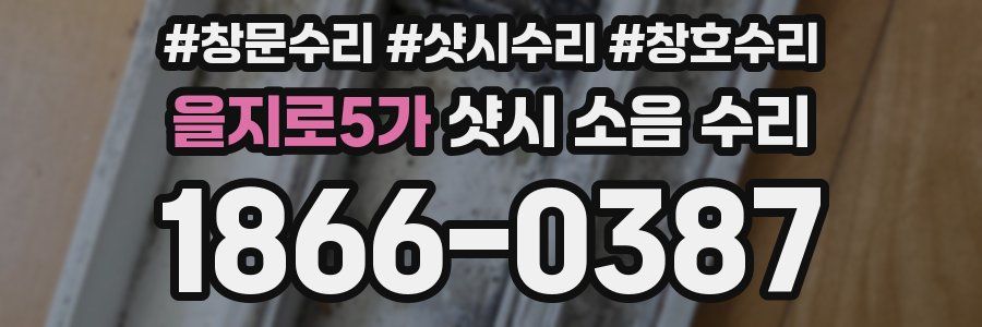 을지로5가 샷시 소음 수리