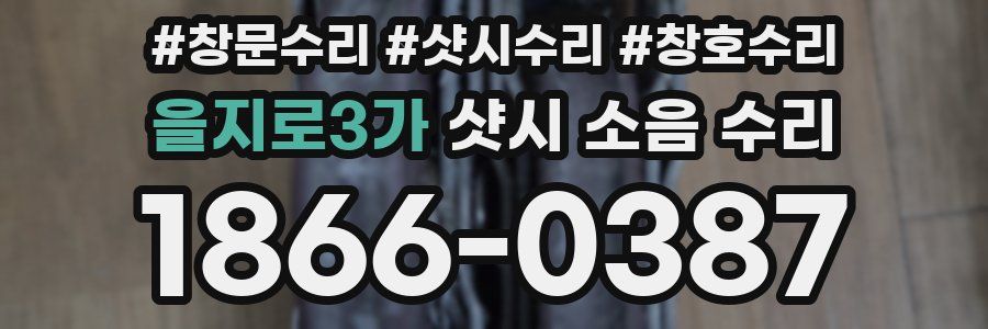 을지로3가 샷시 소음 수리