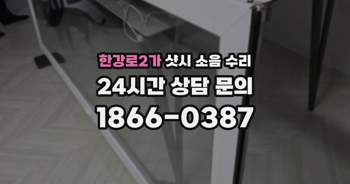 한강로2가 샷시 소음 수리