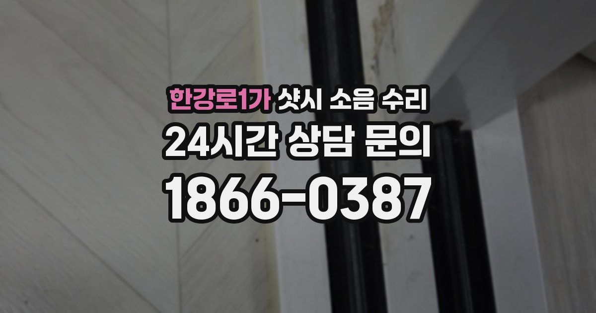 한강로1가 샷시 소음 수리