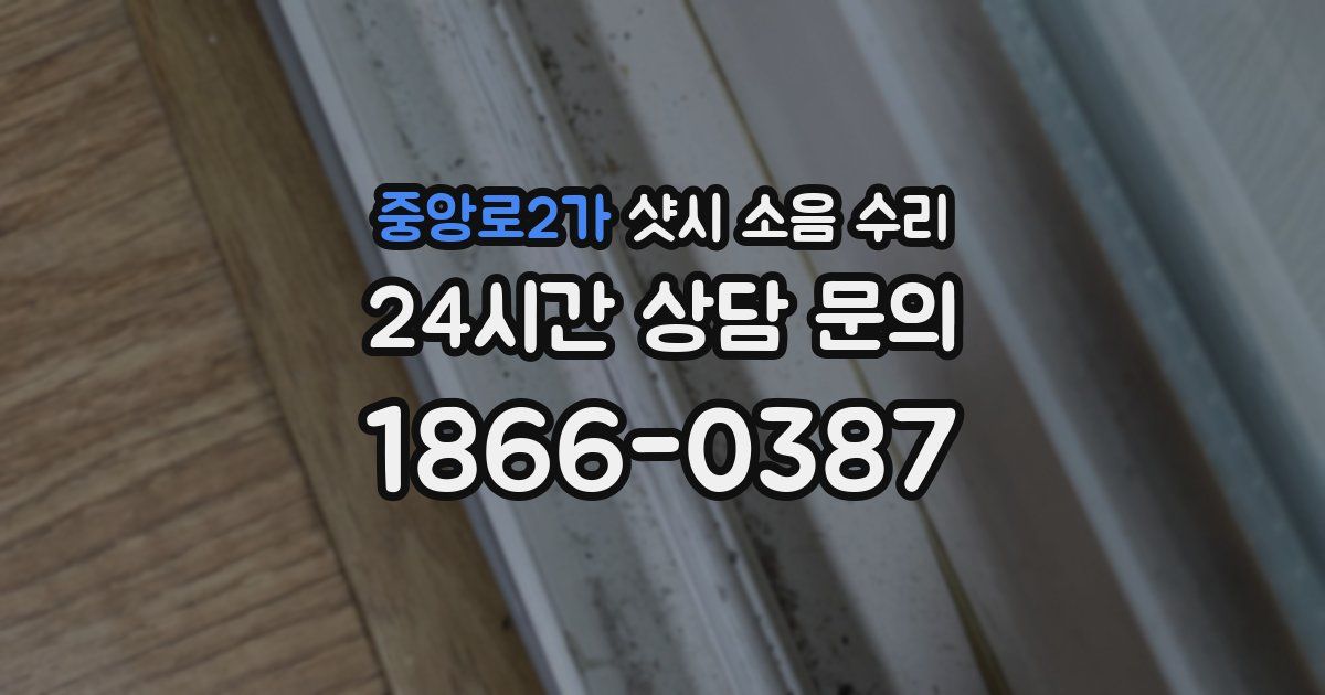 중앙로2가 샷시 소음 수리
