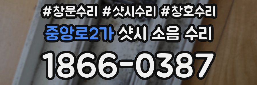 중앙로2가 샷시 소음 수리