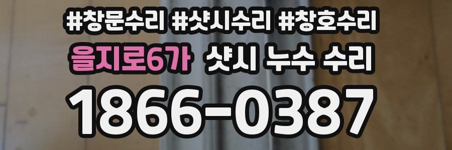 을지로6가 샷시 누수 수리