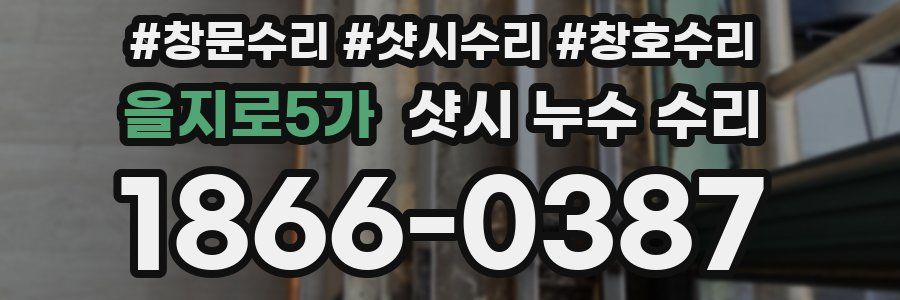 을지로5가 샷시 누수 수리
