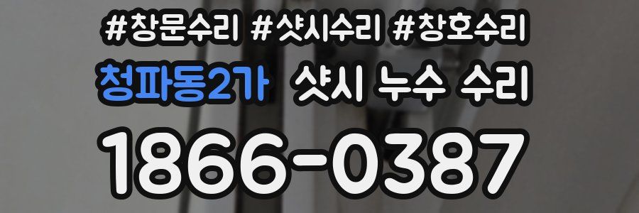 청파동2가 샷시 누수 수리