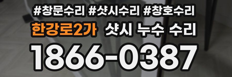 한강로2가 샷시 누수 수리