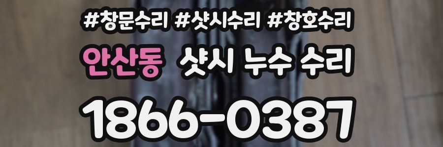 안산동 샷시 누수 수리