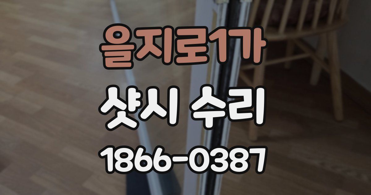을지로1가 샷시 수리