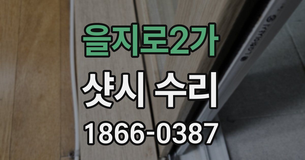 을지로2가 샷시 수리
