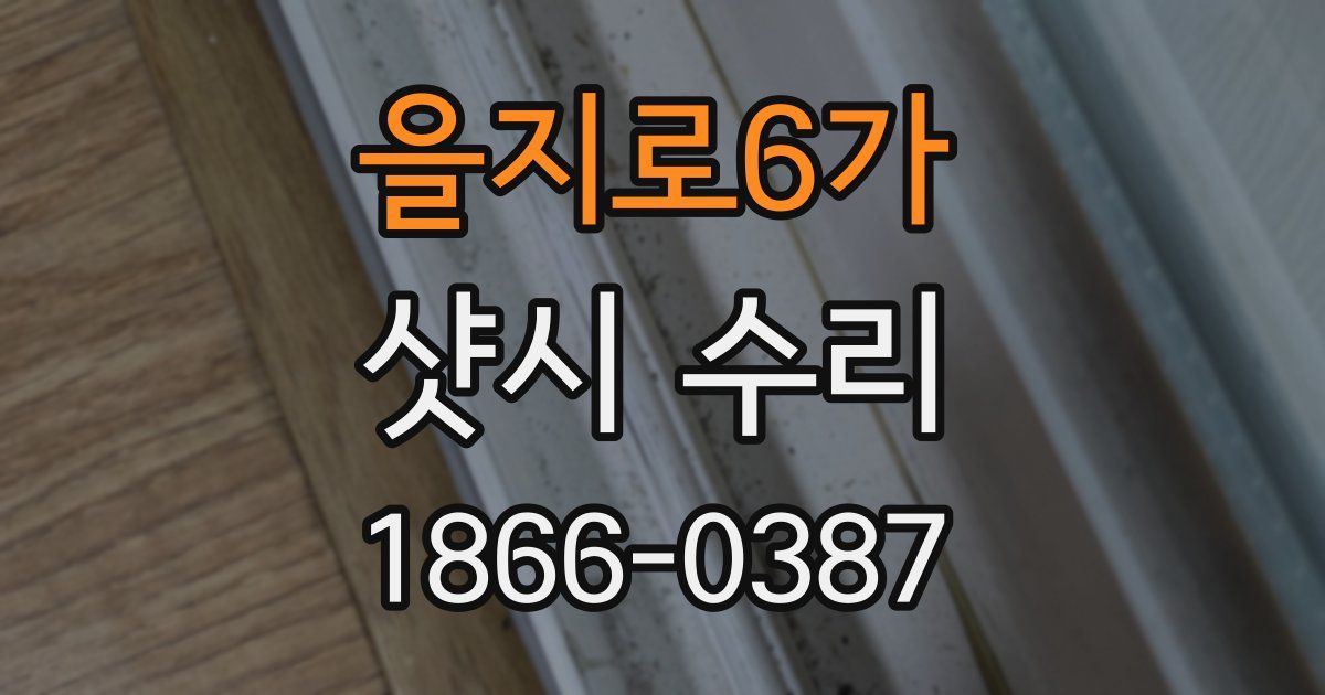 을지로6가 샷시 수리