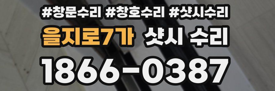 을지로7가 샷시 수리