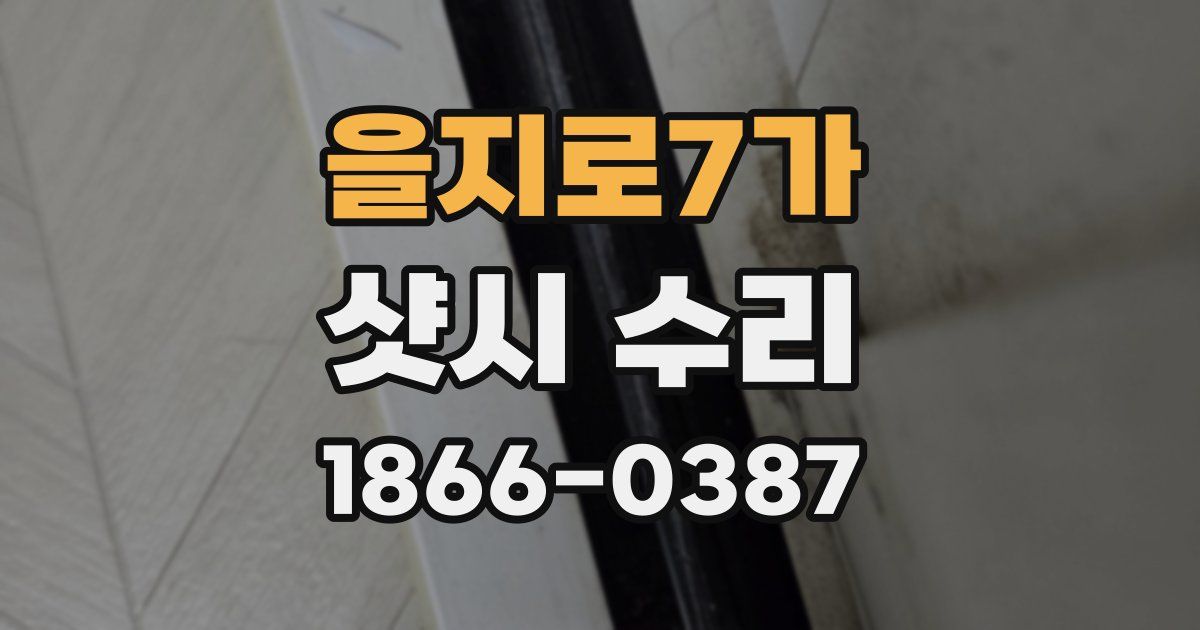 을지로7가 샷시 수리