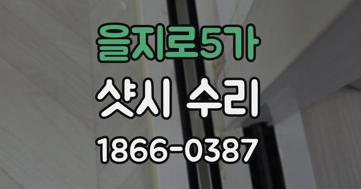 을지로5가 샷시 수리