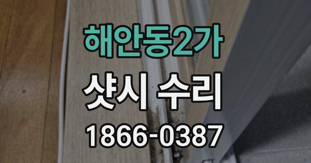 해안동2가 샷시 수리