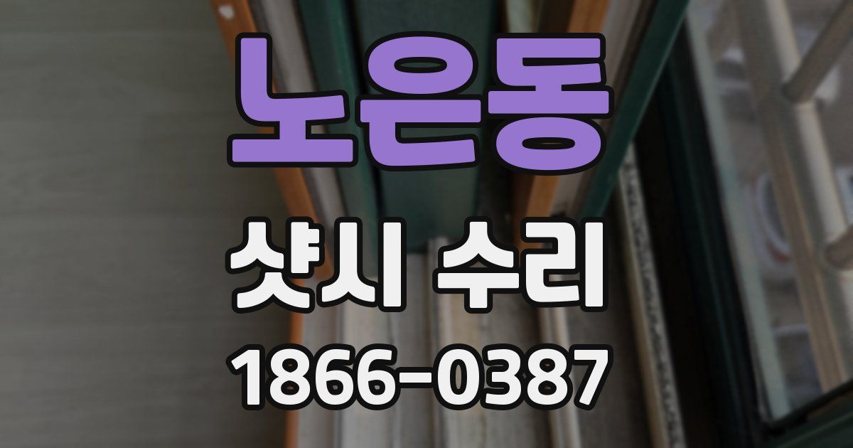 노은동 샷시 수리