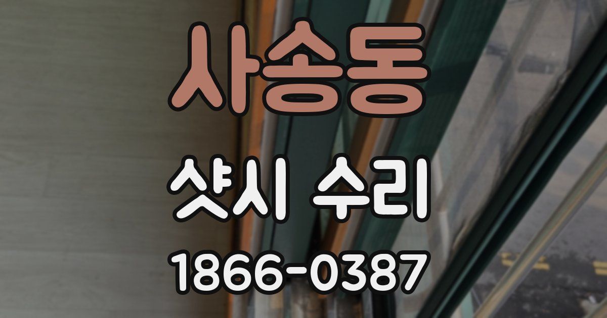 사송동 샷시 수리