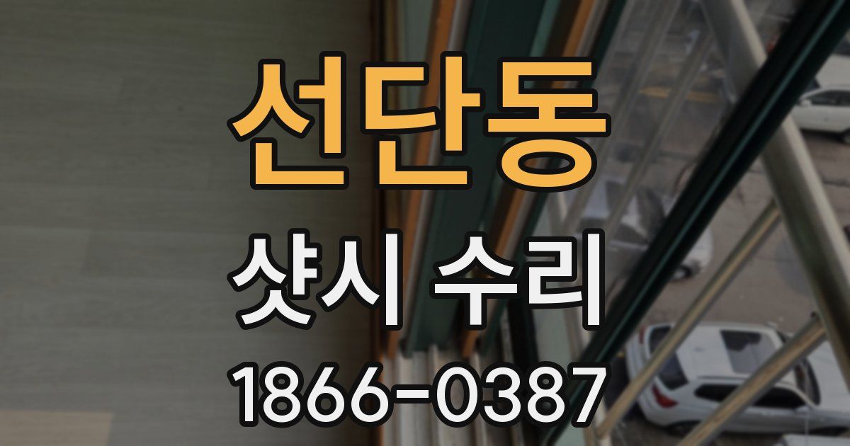 선단동 샷시 수리