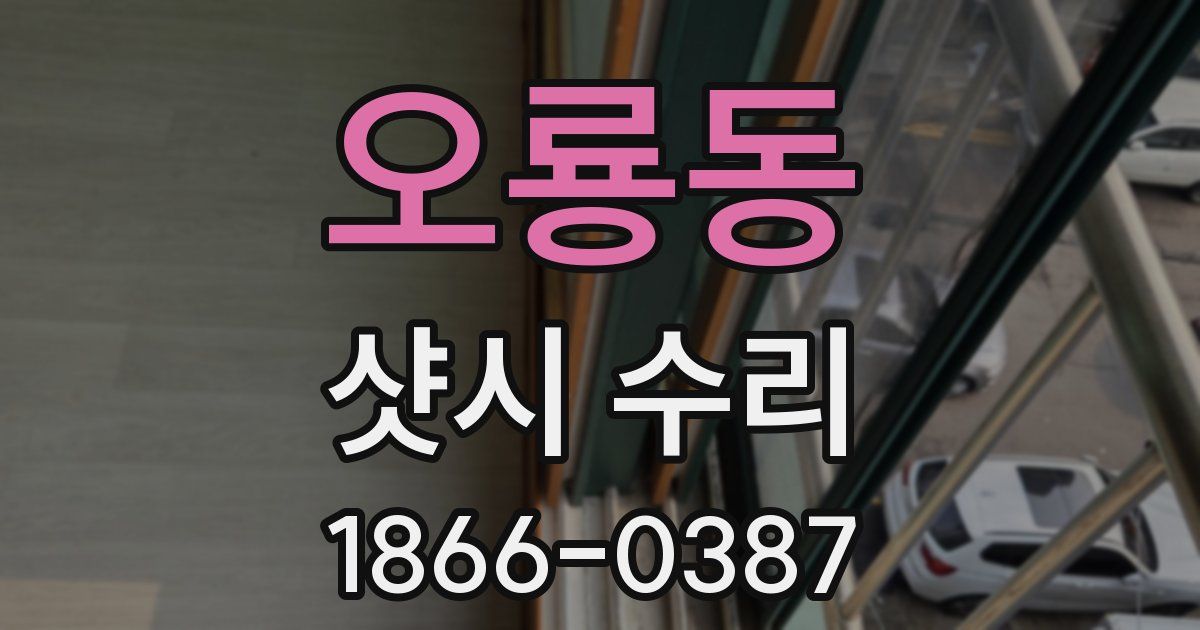 오룡동 샷시 수리