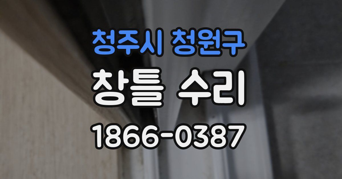 청주시 청원구 창틀 수리